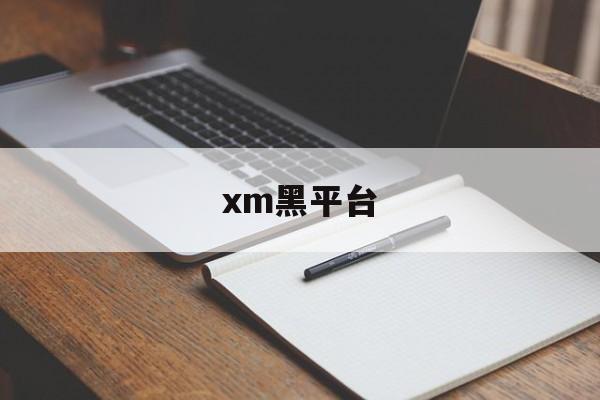 xm黑平台(xm平台还能做吗)